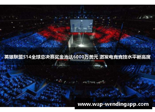 英雄联盟S14全球总决赛奖金池达6000万美元 激发电竞竞技水平新高度