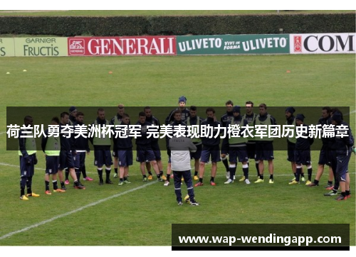 荷兰队勇夺美洲杯冠军 完美表现助力橙衣军团历史新篇章 荷兰队勇夺美洲杯冠军 完美表现助力橙衣军团历史新篇章