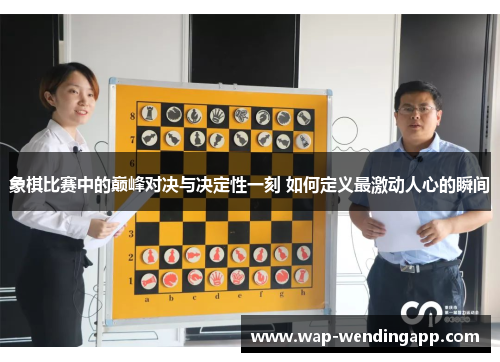 象棋比赛中的巅峰对决与决定性一刻 如何定义最激动人心的瞬间