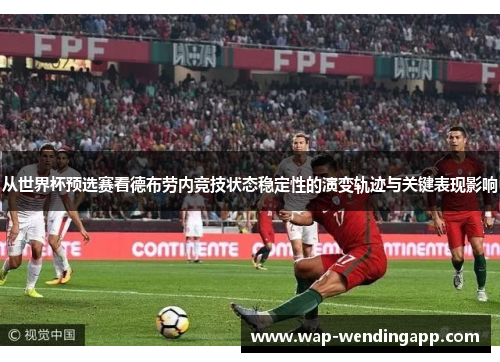从世界杯预选赛看德布劳内竞技状态稳定性的演变轨迹与关键表现影响