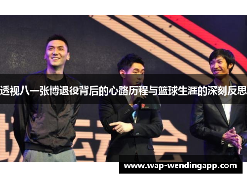 透视八一张博退役背后的心路历程与篮球生涯的深刻反思 透视八一张博退役背后的心路历程与篮球生涯的深刻反思