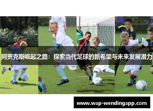 阿贾克斯崛起之路：探索当代足球的新希望与未来发展潜力