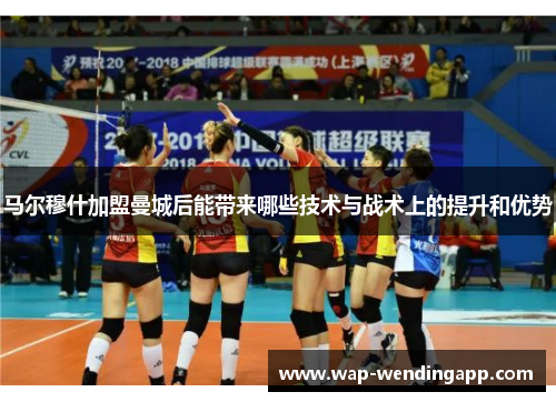 马尔穆什加盟曼城后能带来哪些技术与战术上的提升和优势 马尔穆什加盟曼城后能带来哪些技术与战术上的提升和优势