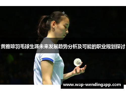 黄雅琼羽毛球生涯未来发展趋势分析及可能的职业规划探讨