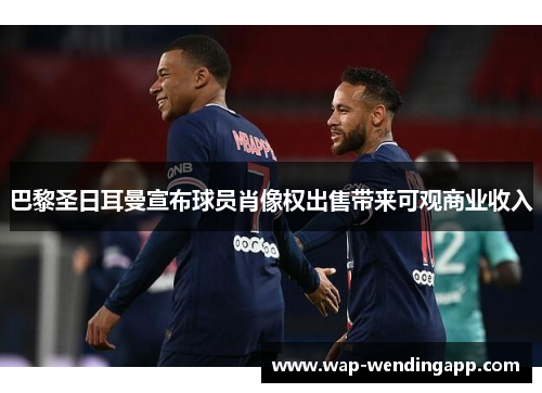 巴黎圣日耳曼宣布球员肖像权出售带来可观商业收入