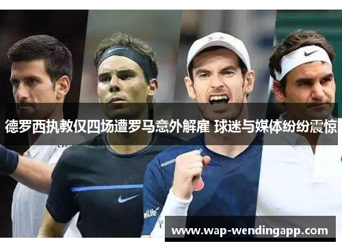 德罗西执教仅四场遭罗马意外解雇 球迷与媒体纷纷震惊