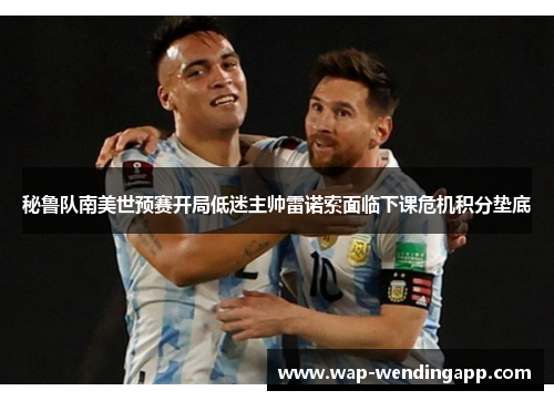 秘鲁队南美世预赛开局低迷主帅雷诺索面临下课危机积分垫底 秘鲁队南美世预赛开局低迷主帅雷诺索面临下课危机积分垫底