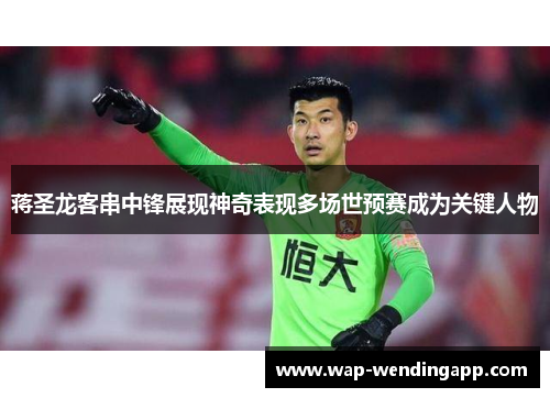 蒋圣龙客串中锋展现神奇表现多场世预赛成为关键人物 蒋圣龙客串中锋展现神奇表现多场世预赛成为关键人物
