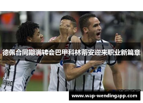 德佩合同期满转会巴甲科林蒂安迎来职业新篇章