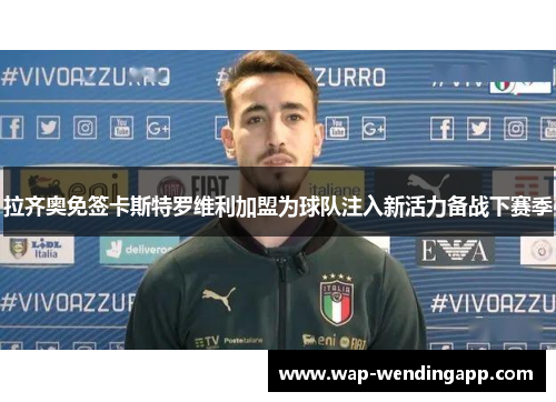 拉齐奥免签卡斯特罗维利加盟为球队注入新活力备战下赛季