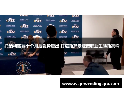 托纳利禁赛十个月后强势复出 打造新篇章迎接职业生涯新高峰