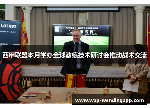 西甲联盟本月举办全球教练技术研讨会推动战术交流