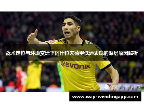 战术定位与环境变迁下阿什拉夫德甲低迷表现的深层原因解析