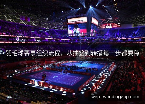 羽毛球赛事组织流程，从抽签到转播每一步都要稳