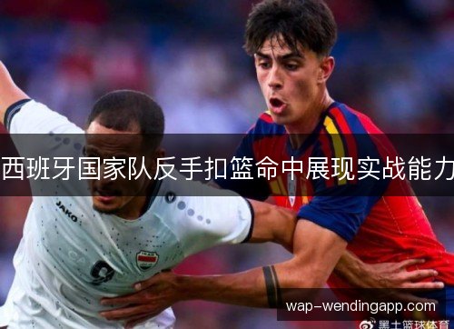 西班牙国家队反手扣篮命中展现实战能力